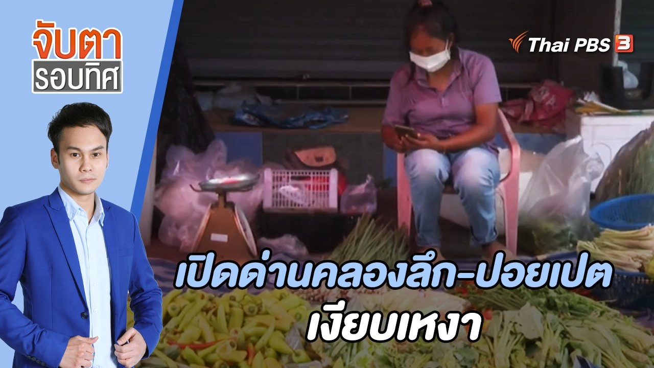 เปิดด่านคลองลึก-ปอยเปต เงียบเหงา | จับตารอบทิศ | 3 พ.ค. 65