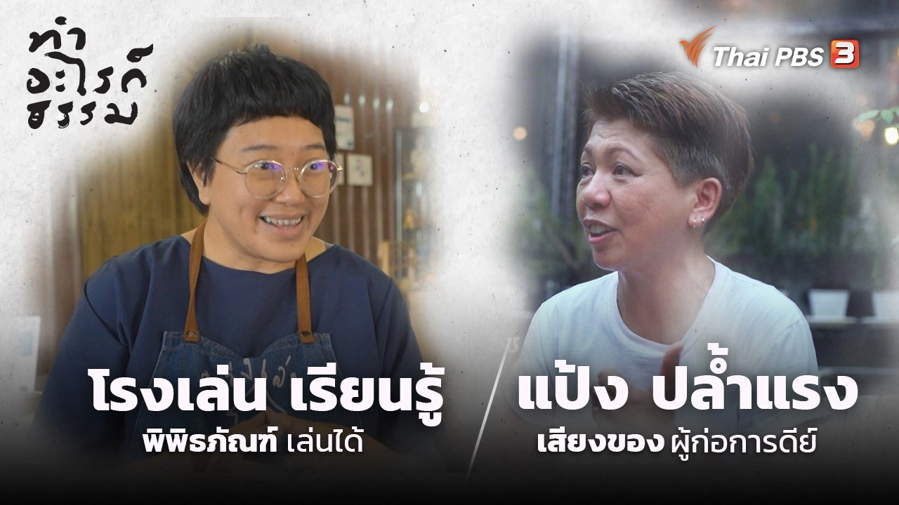 “โรงเล่น เรียนรู้” พิพิธภัณฑ์เล่นได้ และ “แป้ง ปล้ำแรง” เสียงของผู้ก่อการดีย์