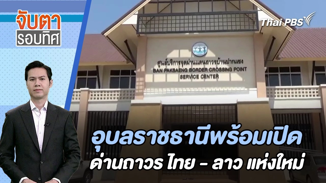 อุบลราชธานีพร้อมเปิดด่านถาวร ไทย - ลาว แห่งใหม่ | จับตารอบทิศ | 8 ก.พ. 67