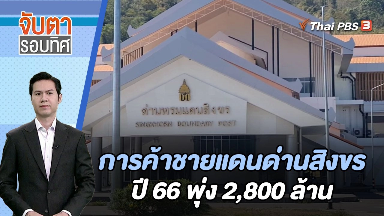 การค้าชายแดนด่านสิงขรปี 66 พุ่ง 2,800 ล้าน | จับตารอบทิศ | 19 ม.ค. 67