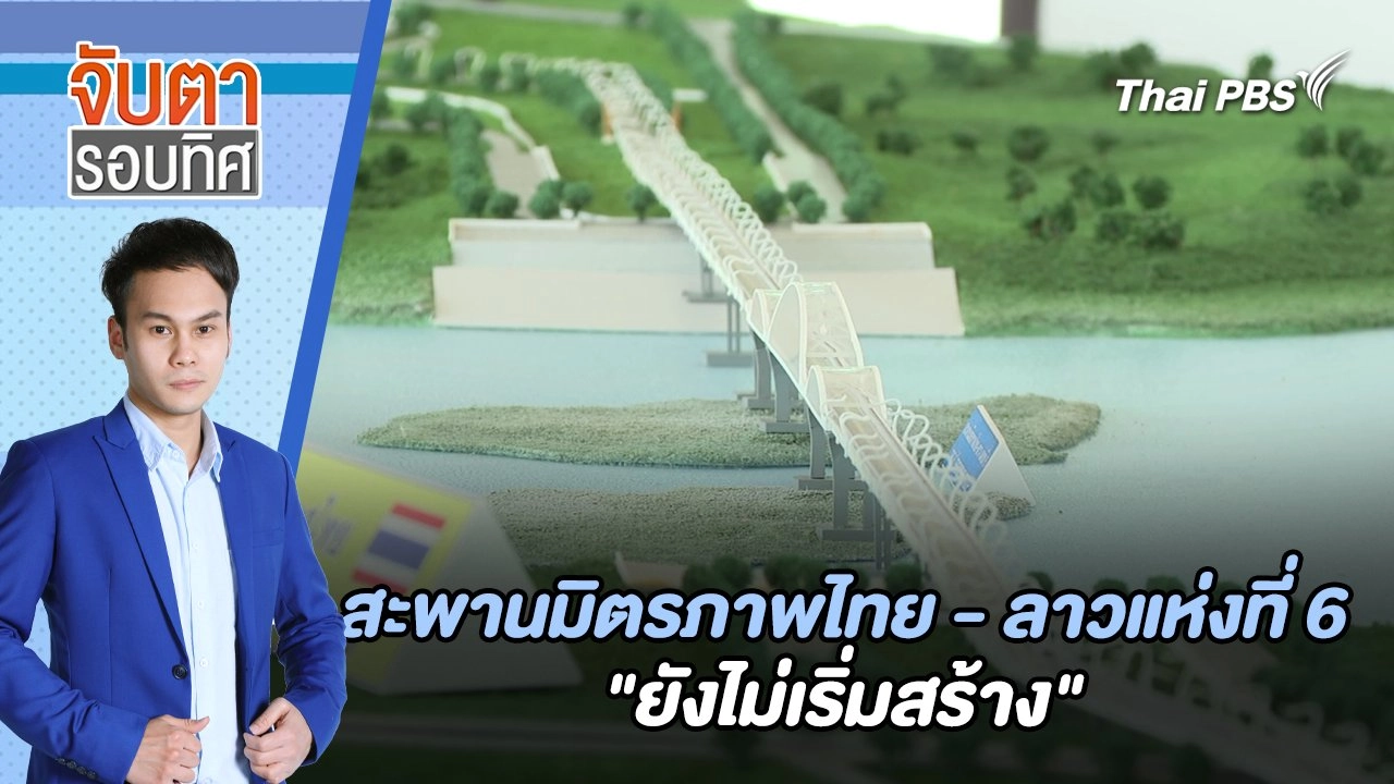 สะพานมิตรภาพไทย ลาวแห่งที่ 6 "ยังไม่เริ่มสร้าง" | จับตารอบทิศ | 1 ก.ค. 67