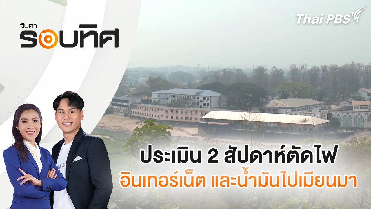 ประเมิน 2 สัปดาห์ตัดไฟ อินเทอร์เน็ต และน้ำมันไปเมียนมา | จับตารอบทิศ | 19 ก.พ. 68