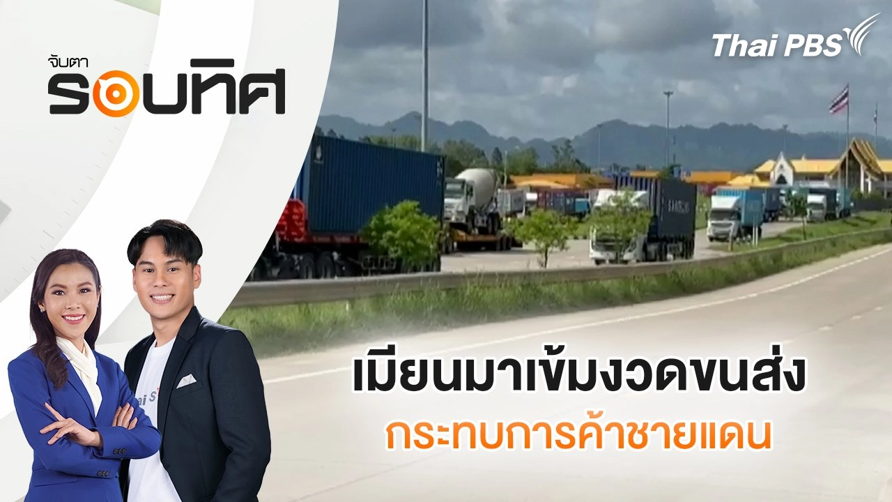 เมียนมาเข้มงวดขนส่ง กระทบการค้าชายแดน | จับตารอบทิศ | 11 ก.ย. 68