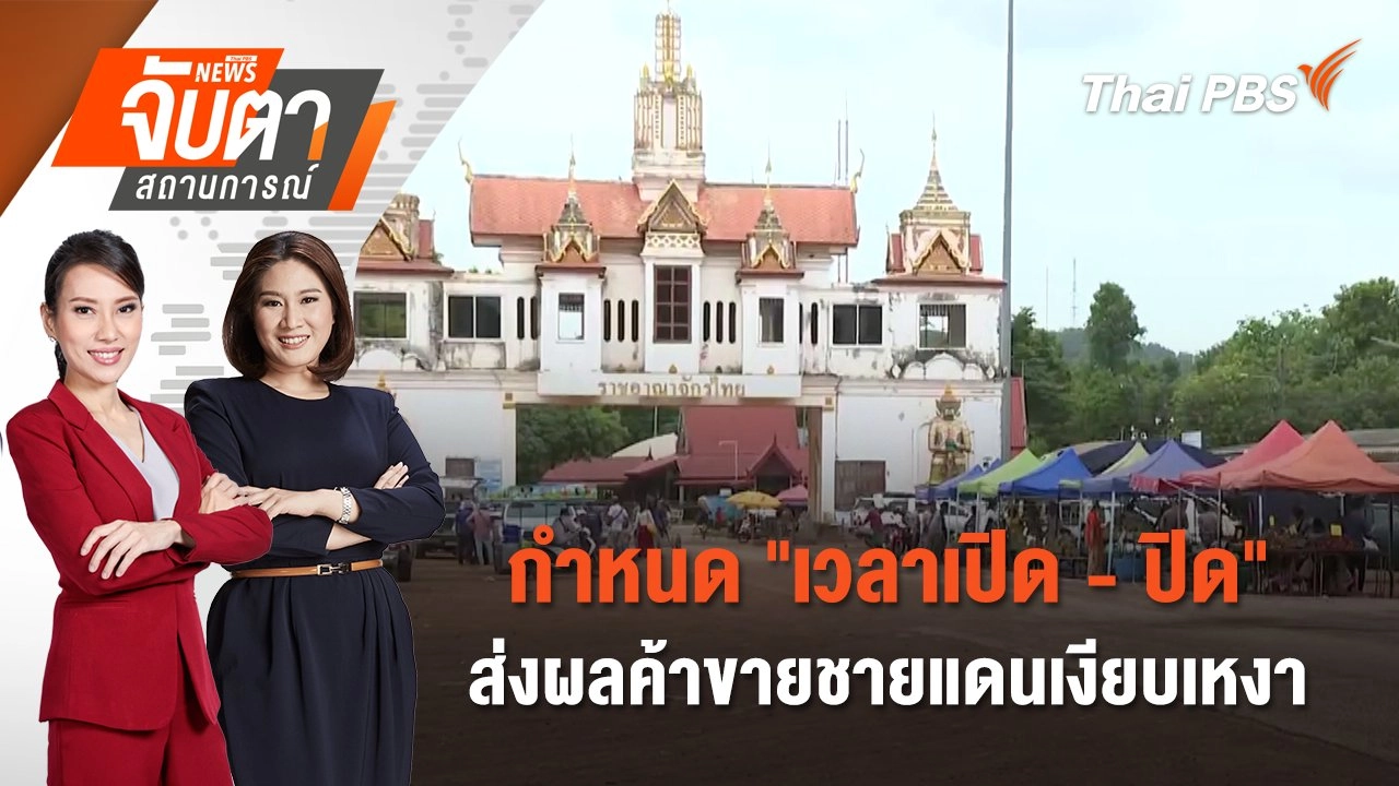 กำหนด "เวลาเปิด - ปิด" ส่งผลค้าขายชายแดนเงียบเหงา  | 12 มิ.ย. 68