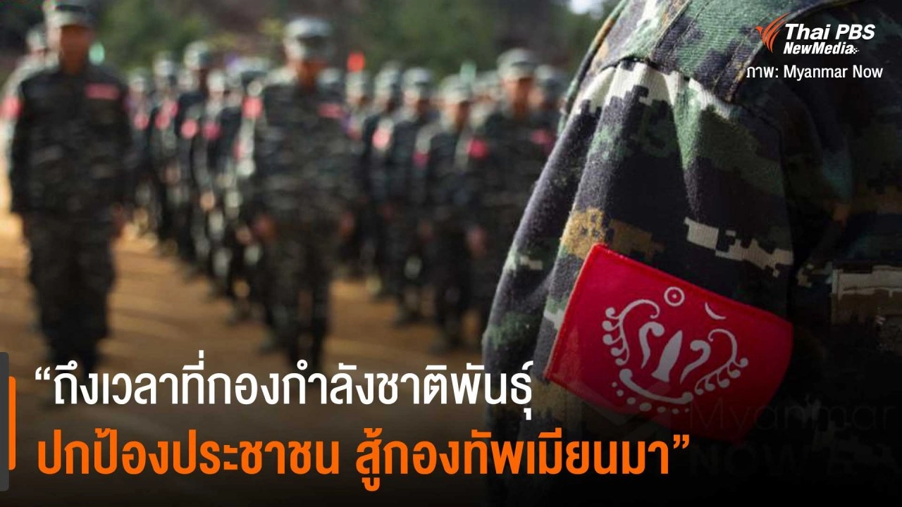 ​“ถึงเวลาที่กองกำลังชาติพันธุ์จับมือปกป้องประชาชน สู้กองทัพเมียนมา”