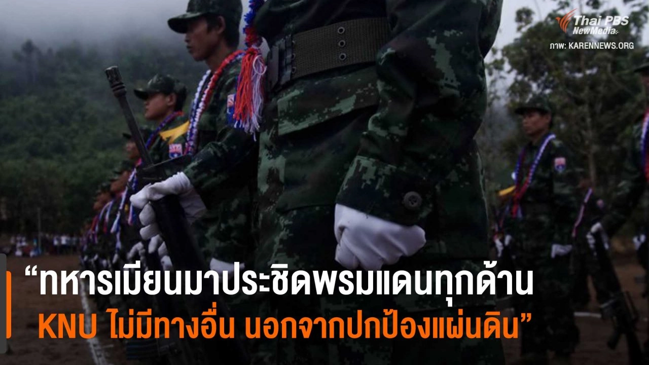 ​“ทหารเมียนมาประชิดพรมแดนทุกด้าน KNU ไม่มีทางอื่น นอกจากปกป้องแผ่นดิน