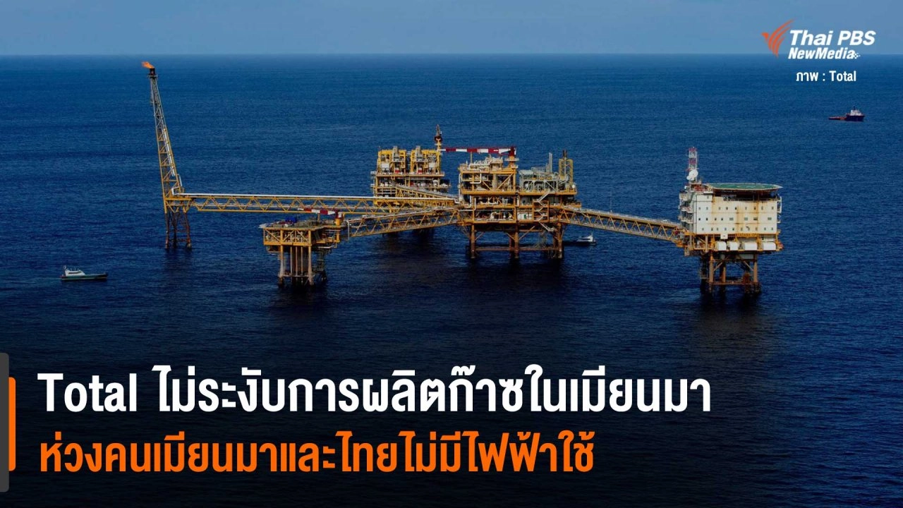 Total ไม่ระงับการผลิตก๊าซธรรมชาติในเมียนมา ห่วงคนเมียนมาและไทยไม่มีไฟฟ้าใช้