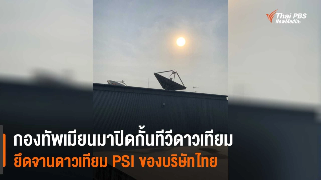 ​กองทัพเมียนมาปิดกั้นทีวีดาวเทียม ยึดจานดาวเทียม PSI ของบริษัทไทย