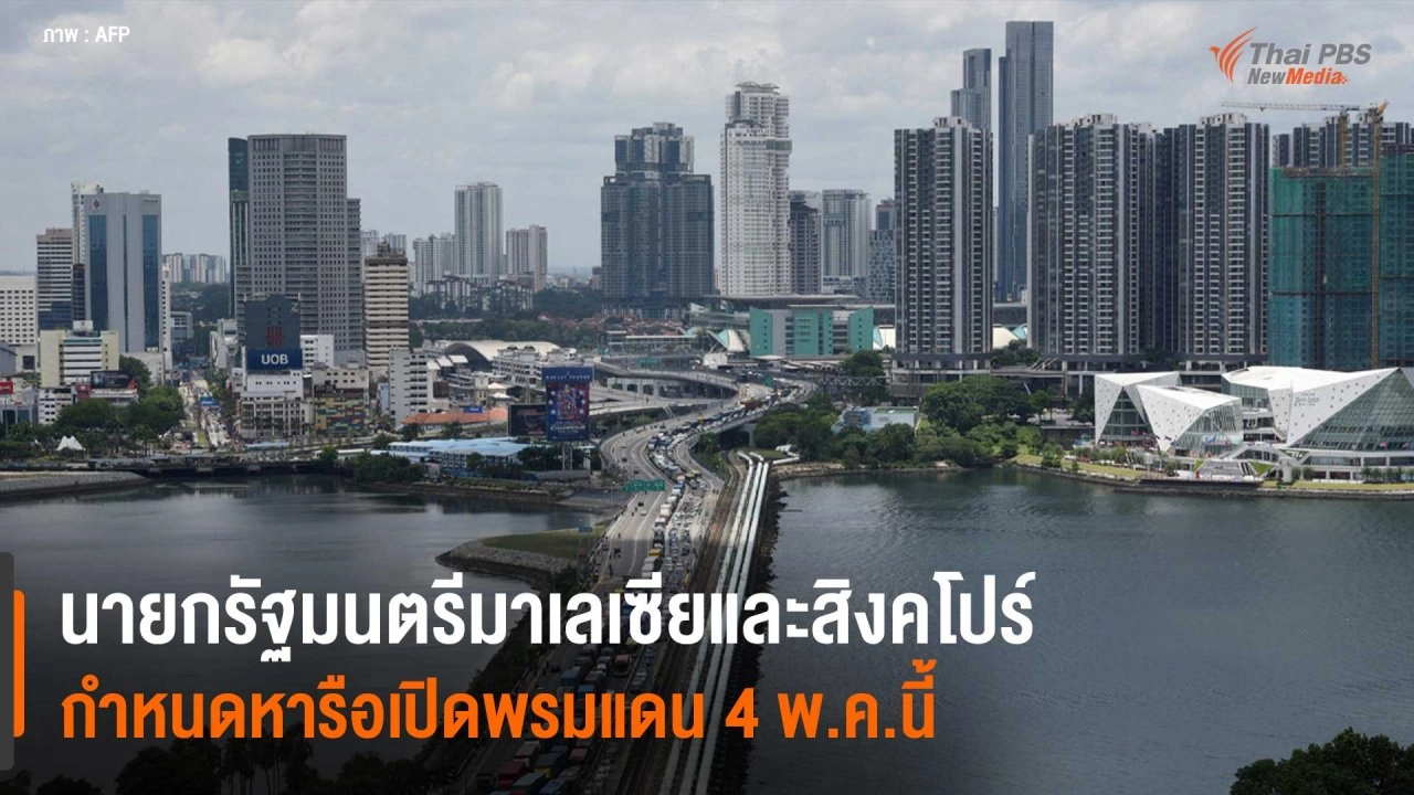 ​นายกรัฐมนตรีมาเลเซียและสิงคโปร์ กำหนดหารือเปิดพรมแดน 4 พ.ค.นี้