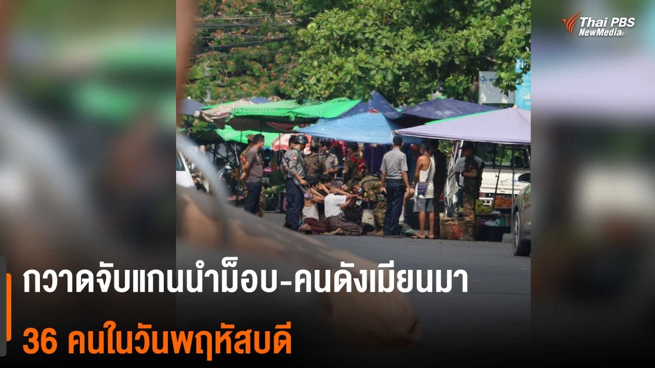 ​กวาดจับแกนนำม็อบ - คนดังเมียนมา 36 คนในวันพฤหัสบดี