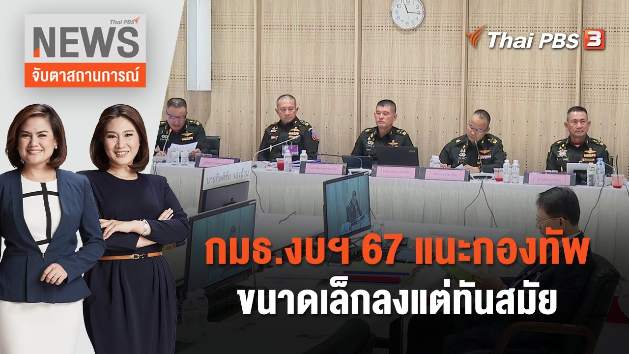 กมธ.งบฯ 67 แนะกองทัพขนาดเล็กลงแต่ทันสมัย | จับตาสถานการณ์ | 18 ม.ค. 67