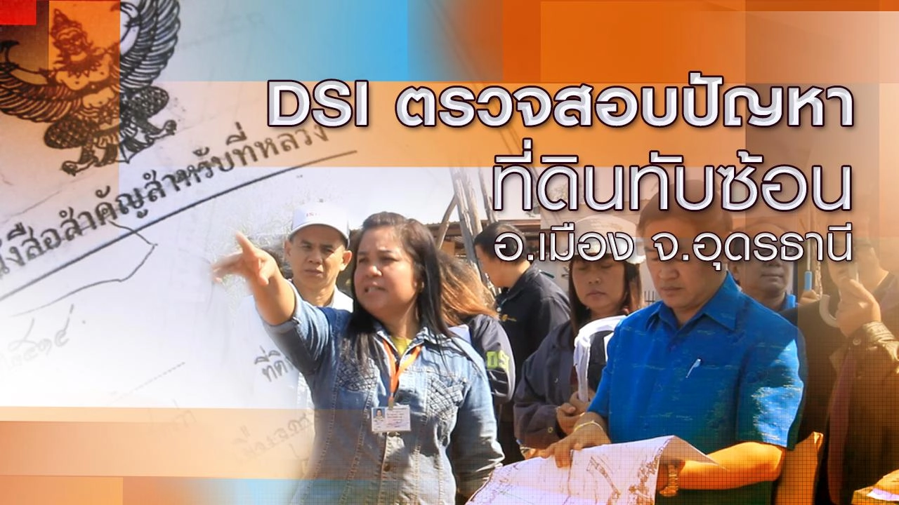 DSI ตรวจสอบปัญหาที่ดินทับซ้อน อ.เมือง จ.อุดรธานี