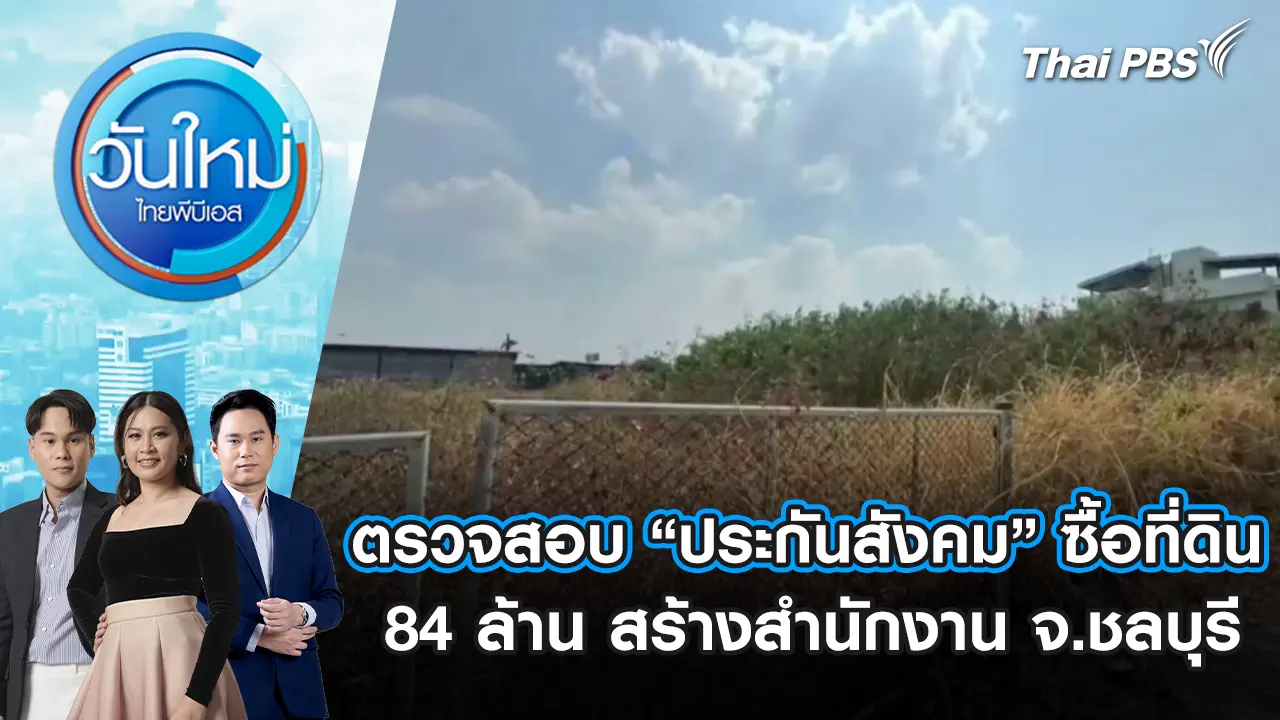 ตรวจสอบ “ประกันสังคม” ซื้อที่ดิน 84 ล้าน สร้างสำนักงาน จ.ชลบุรี | 3 ก.พ. 69