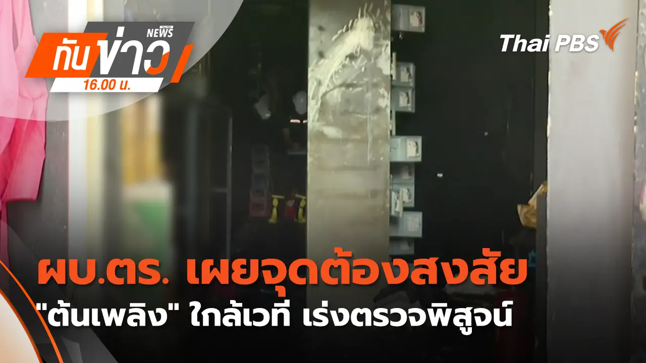 ผบ.ตร. เผย จุดต้องสงสัย "ต้นเพลิง" ใกล้เวที เร่งตรวจพิสูจน์