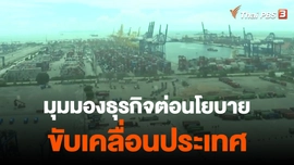 ​จับสัญญาณเศรษฐกิจ : มุมมองธุรกิจต่อนโยบายขับเคลื่อนประเทศ