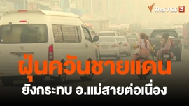 ​ฝุ่นควันชายแดนยังกระทบ อ.แม่สายต่อเนื่อง