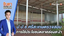 ป.ป.ช.ศรีสะเกษตรวจสอบการใช้ประโยชน์ตลาดช่องสะงำ | 28 มิ.ย. 66