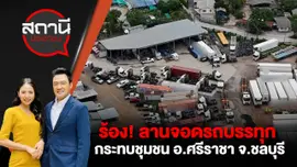 ร้อง! ลานจอดรถบรรทุกกระทบชุมชน อ.ศรีราชา จ.ชลบุรี