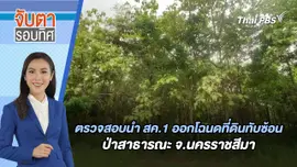 ตรวจสอบนำ สค.1 ออกโฉนดที่ดินทับซ้อนป่าสาธารณะ จ.นครราชสีมา | จับตารอบทิศ | 5 ก.ค. 67