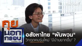 อสังหาไทย "ผันผวน" วิกฤตคนรุ่นใหม่ "มีบ้านยากขึ้น" ?