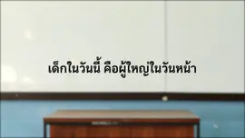 เด็กในวันนี้ คือผู้ใหญ่ในวันหน้า