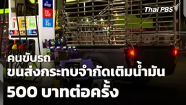 คนขับรถขนส่งกระทบ! จำกัดเติมน้ำมัน 500 บาทต่อครั้ง
