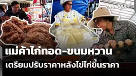 แม่ค้าไก่ทอด-ขนมหวาน เตรียมปรับราคาหลังไข่ไก่ขึ้นราคา
