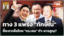 ทาง 3 แพร่ง "ทักษิณ" ชี้ชะตาเพื่อไทย "ดร.เชน" ทำ-อาจสูญ?
