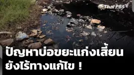 ปัญหาบ่อขยะแก่งเสี้ยน ยังไร้ทางออก