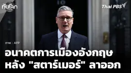 มองอนาคตการเมืองอังกฤษ หลัง "สตาร์เมอร์" ลาออก