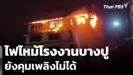 ไฟไหม้โรงงานบางปู ยังคุมเพลิงไม่ได้