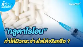 รู้ทันกันได้ : "กลูตาไธโอน" ทำให้ผิวกระจ่างใสได้จริงหรือ ?