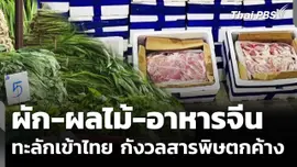 ผัก-ผลไม้-อาหารจีน ทะลักเข้าไทย กังวลสารพิษตกค้าง