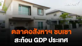 จับสัญญาณเศรษฐกิจ : ตลาดอสังหาฯ ซบเซา สะท้อนจีดีพีประเทศ