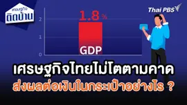 เศรษฐกิจน่ารู้ : เศรษฐกิจไทยไม่โตตามคาด ส่งผลต่อเงินในกระเป๋าอย่างไร ?
