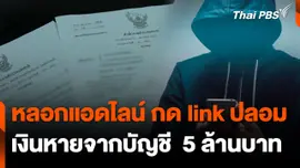 สถานีร้องเรียน : หลอกแอดไลน์ กด link ปลอม เงินหายจากบัญชี  5 ล้านบาท