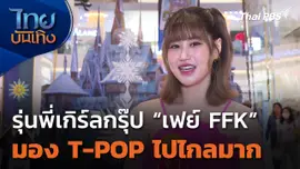 รุ่นพี่เกิร์ลกรุ๊ป "เฟย์ FFK" มอง T-POP ไปไกลมาก