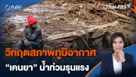 วิกฤตสภาพภูมิอากาศ ทำ "เคนยา" น้ำท่วมรุนแรง