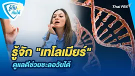 รู้ทันกันได้ : รู้จัก "เทโลเมียร์" ดูแลดีช่วยชะลอวัยได้