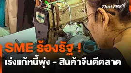 SME ร้องรัฐ ! เร่งแก้หนี้พุ่ง - สินค้าจีนตีตลาด