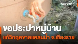 สถานีร้องเรียน : ขอประปาหมู่บ้าน แก้วิกฤตขาดแคลนน้ำ จ.เชียงราย