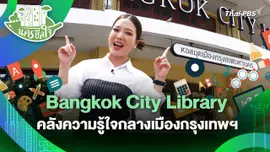 นครฮีลใจ : Bangkok City Library คลังความรู้ใจกลางเมืองกรุงเทพฯ