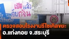 สถานีร้องเรียน : ตรวจสอบโรงงานรีไซเคิลขยะ อ.แก่งคอย จ.สระบุรี