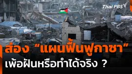 ส่อง "แผนฟื้นฟูกาซา" เพ้อฝันหรือทำได้จริง ?