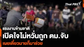 แรงงานข้ามชาติ เปิดใจไม่หวั่นถูก ตม.จับ เผยเดี๋ยวนายก็มาช่วย