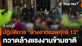 เปิดปฏิบัติการ "ล้างอาถรรพ์ศุกร์ 13" กวาดล้างแรงงานข้ามชาติ จ.ชลบุรี