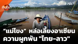 สายน้ำ “แม่โขง” หล่อเลี้ยงอาเซียนและความผูกพัน "ไทย-ลาว"