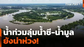 น้ำท่วมลุ่มน้ำชี-น้ำมูลยังน่าห่วง!