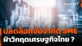ปลดล็อกข้อจำกัด SME ฝ่าวิกฤตเศรษฐกิจไทย ?