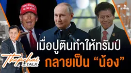 เมื่อปูตินทำให้ทรัมป์กลายเป็น “น้อง” | เทพชัยทอล์ก | 24 มี.ค.68